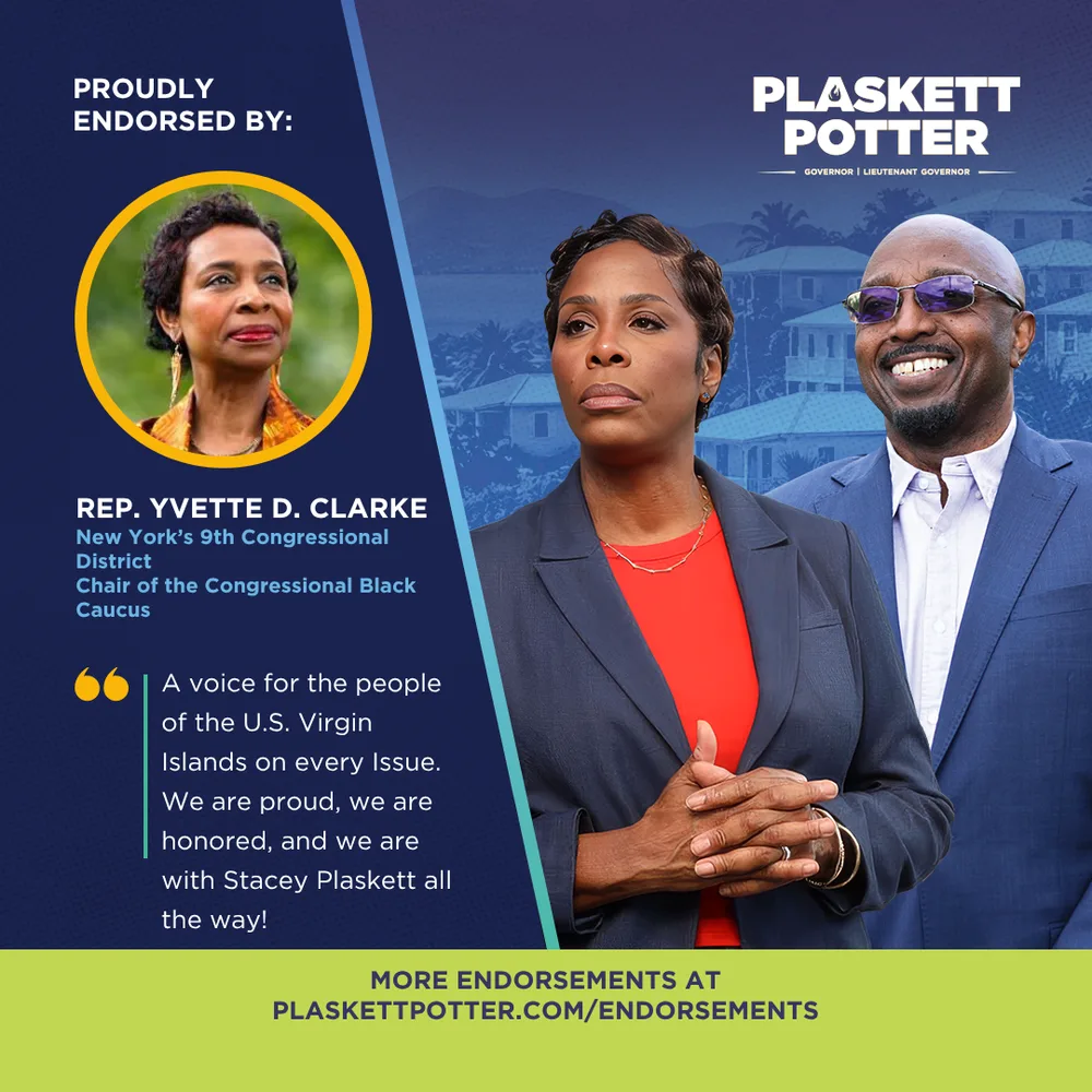 Rep. Yvette D. Clarke, New York’s 9th Congressional District and Chair of the Congressional Black Caucus, endorses Plaskett and Potter: “A voice for the people of the U.S. Virgin Islands on every issue. We are proud, we are honored, and we are with Stacey Plaskett all the way!”
